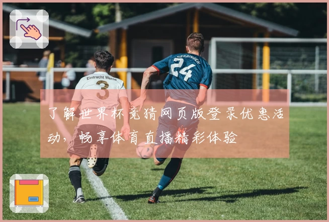 了解世界杯竞猜网页版登录优惠活动，畅享体育直播精彩体验