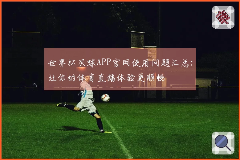 世界杯买球APP官网使用问题汇总：让你的体育直播体验更顺畅