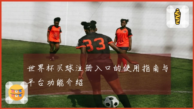 世界杯买球注册入口的使用指南与平台功能介绍