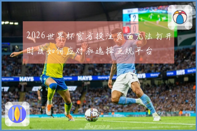 2026世界杯官方投注页面无法打开时该如何应对和选择正规平台