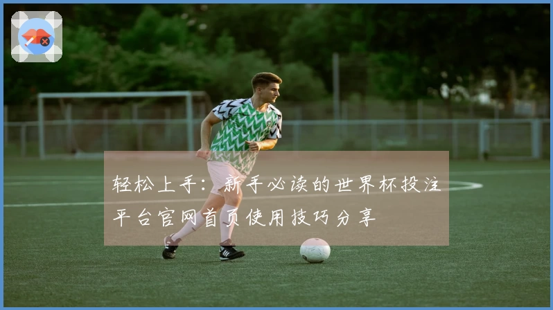 轻松上手：新手必读的世界杯投注平台官网首页使用技巧分享