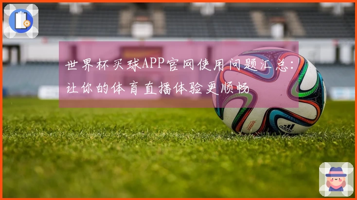 世界杯买球APP官网使用问题汇总：让你的体育直播体验更顺畅