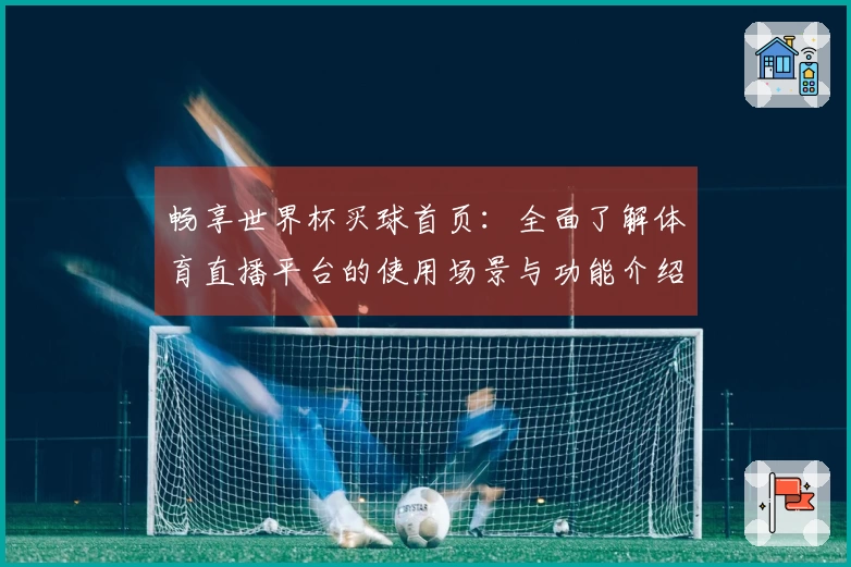 畅享世界杯买球首页：全面了解体育直播平台的使用场景与功能介绍