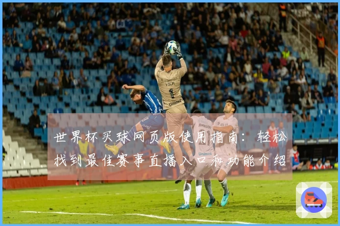 世界杯买球网页版使用指南：轻松找到最佳赛事直播入口和功能介绍