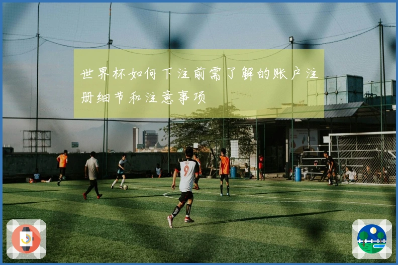世界杯如何下注前需了解的账户注册细节和注意事项