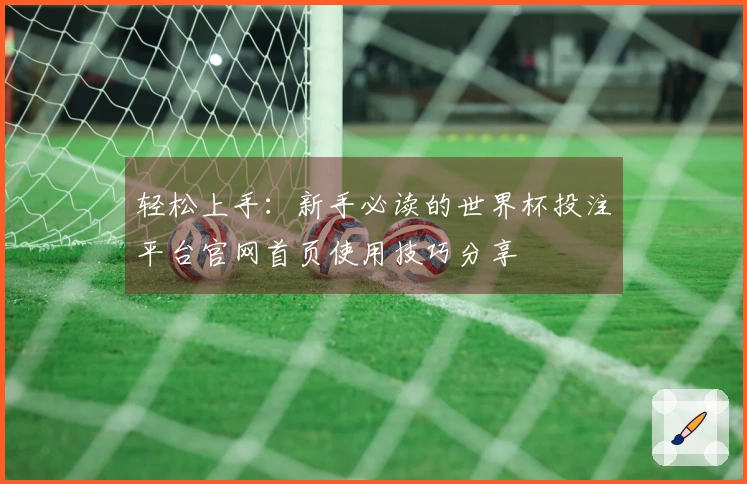 轻松上手：新手必读的世界杯投注平台官网首页使用技巧分享