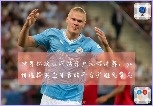 世界杯投注网站开户流程详解，如何选择安全可靠的平台并避免常见陷阱