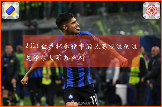 2026世界杯竞猜中淘汰赛投注的注意事项与思路分析
