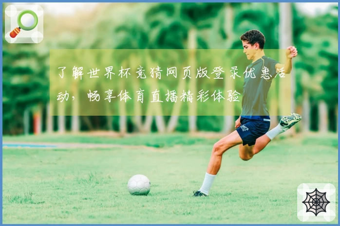 了解世界杯竞猜网页版登录优惠活动，畅享体育直播精彩体验