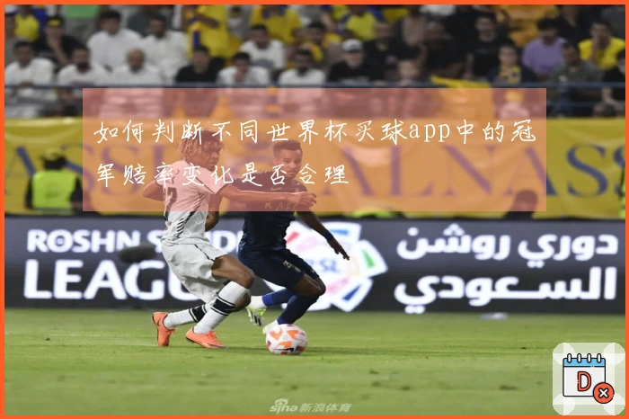 如何判断不同世界杯买球app中的冠军赔率变化是否合理
