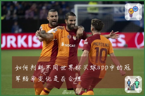 如何判断不同世界杯买球app中的冠军赔率变化是否合理