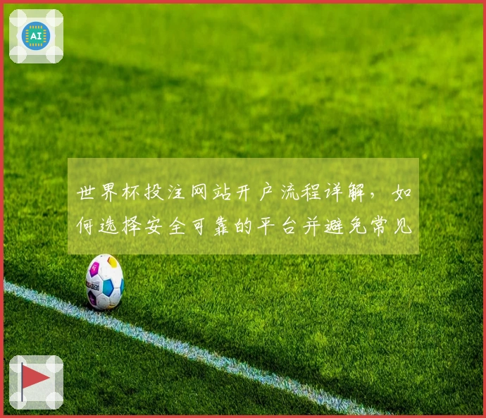 世界杯投注网站开户流程详解，如何选择安全可靠的平台并避免常见陷阱