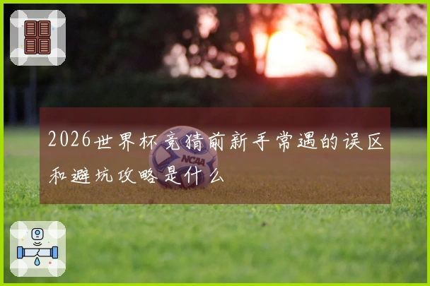 2026世界杯竞猜前新手常遇的误区和避坑攻略是什么