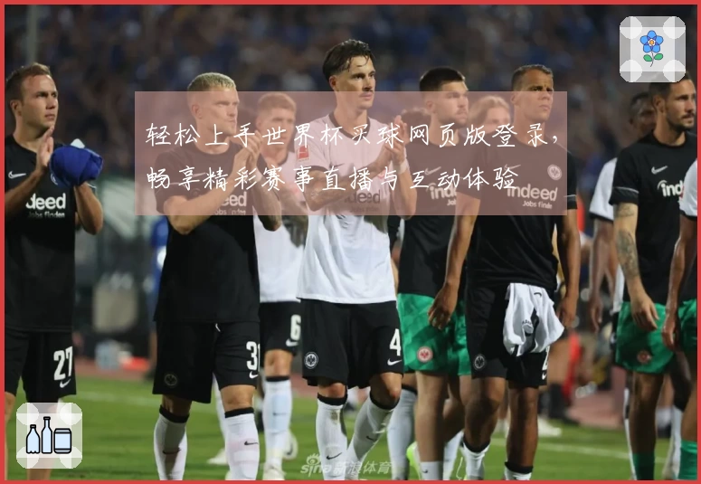 轻松上手世界杯买球网页版登录，畅享精彩赛事直播与互动体验