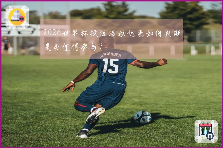 2026世界杯投注活动优惠如何判断是否值得参与？